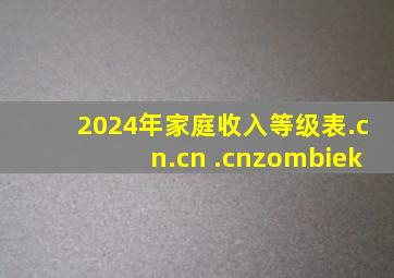 2024年家庭收入等级表.cn.cn .cnzombiek